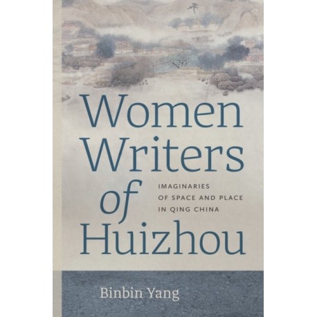 Women Writers of Huizhou: Imaginaries of Space and Place in Qing China