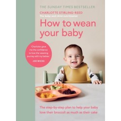 How to Wean Your Baby: The step-by-step plan to help your baby love their broccoli as much as their cake
