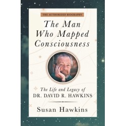 The Man Who Mapped Consciousness: The Life and Legacy of Dr. David R. Hawkins, The Authorized Biography