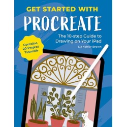 Get Started with Procreate: The 10-Step Guide to Drawing on Your iPad: Contains 20 Project Tutorials