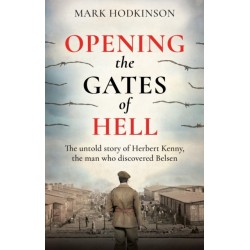 Opening The Gates of Hell: The untold story of Herbert Kenny, the man who discovered Belsen