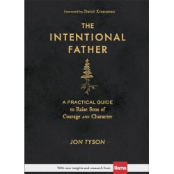 The Intentional Father – A Practical Guide to Raise Sons of Courage and Character: A Practical Guide to Raise Sons of Courage and Character