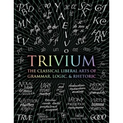 Trivium: The Classical Liberal Arts of Grammar, Logic, & Rhetoric