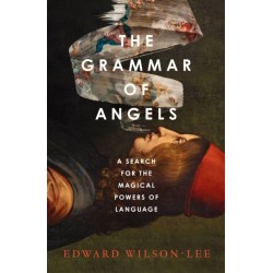 The Grammar of Angels: A Search for the Magical Powers of Language