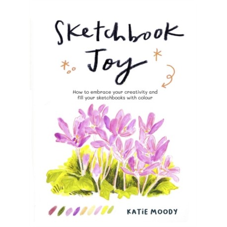 Sketchbook Joy: How to embrace your creativity and fill your sketchbooks with colour