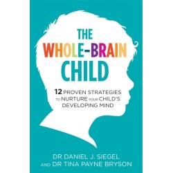 The Whole-Brain Child: 12 Proven Strategies to Nurture Your Child's Developing Mind
