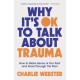 Why It's OK to Talk About Trauma: How to Make Sense of the Past and Grow Through the Pain
