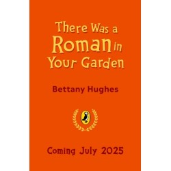 There Was a Roman in Your Garden: A history of the Romans in 20 buried treasures