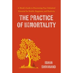 The Practice of Immortality: A Monk’s Guide to Discovering Your Unlimited Potential for Health, Happiness, and Positivity