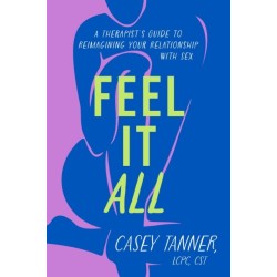 Feel It All: A Therapist's Guide to Reimagining Your Relationship with Sex