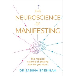 The Neuroscience of Manifesting: The Magical Science of Getting the Life You Want