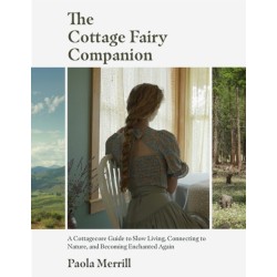 The Cottage Fairy Companion: A Cottagecore Guide to Slow Living, Connecting to Nature, and Becoming Enchanted Again (Mindful living, Home Design for Cottages)