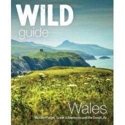 Wild Guide Wales and Marches: Hidden places, great adventures & the good life in Wales (including Herefordshire and Shropshire)