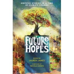 Future Hopes: Hopeful stories in a time of climate change: An uplifting anthology of climate fiction stories for children aged 9, 10, 11, 12 to provide reassurance and inspire change