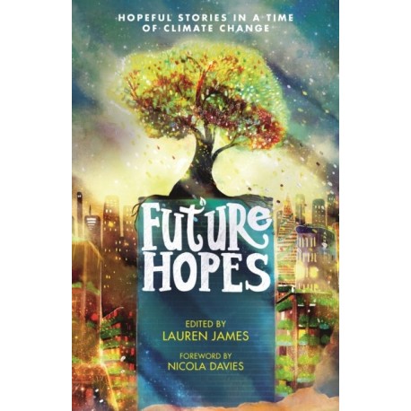 Future Hopes: Hopeful stories in a time of climate change: An uplifting anthology of climate fiction stories for children aged 9, 10, 11, 12 to provide reassurance and inspire change