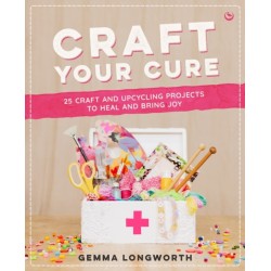 Craft Your Cure: 25 craft and upcycling projects to heal and bring joy