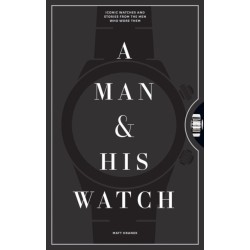 A Man & His Watch: Iconic Watches and Stories from the Men Who Wore Them