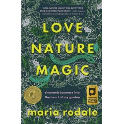 Love, Nature, Magic: Shamanic Journeys into the Heart of My Garden