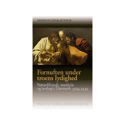 Fornuften under troens lydighed: Naturfilosofi, medicin og teologi i Danmark 1536-1636