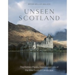 Unseen Scotland: The Hidden Places, History and Lore of the Wild Scottish Landscape