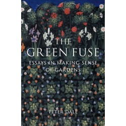 The Green Fuse: Essays in Making Sense of Gardens