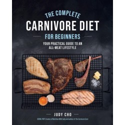 The Complete Carnivore Diet for Beginners: Your Practical Guide to an All-Meat Lifestyle