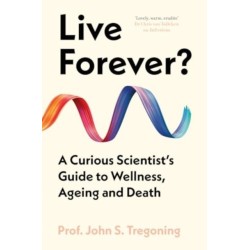Live Forever?: A Curious Scientist’s Guide to Wellness, Ageing and Death