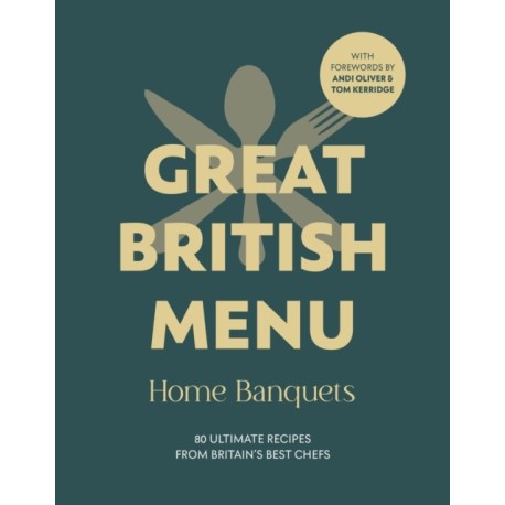 Great British Menu: Home Banquets: 80 Ultimate Recipes from Britain’s Best Chefs