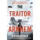 The Traitor of Arnhem: WWII’s Greatest Betrayal and the Moment That Changed History Forever