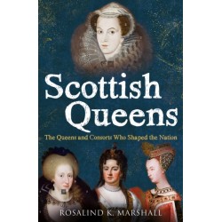 Scottish Queens: The Queens and Consorts Who Shaped the Nation