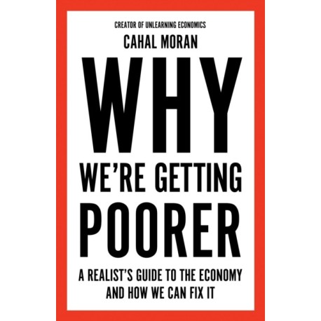 Why We’re Getting Poorer: A Realist’s Guide to the Economy and How We Can Fix it