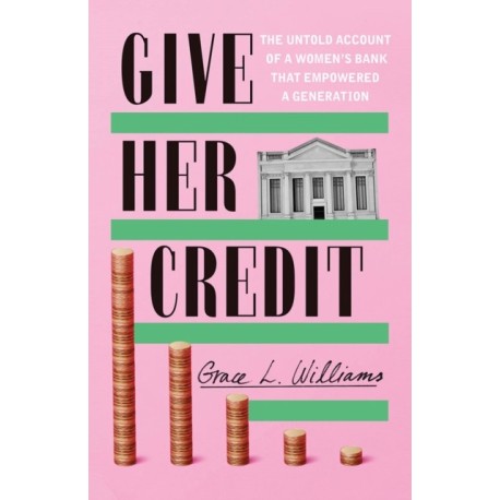 Give Her Credit: The Untold Account of a Women's Bank That Empowered a Generation