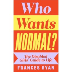Who Wants Normal?: The Disabled Girls’ Guide to Life
