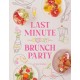 Last Minute Brunch Party: Over 100 Inspiring Dishes to Feed Family and Friends at a Moment's Notice