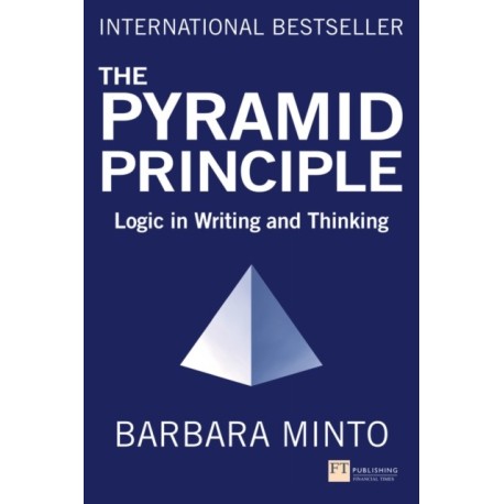 The Pyramid Principle, The: Logic in Writing and Thinking