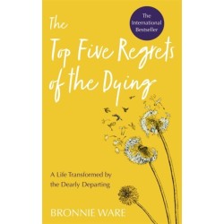 Top Five Regrets of the Dying: A Life Transformed by the Dearly Departing