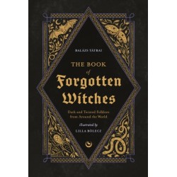 The Book of Forgotten Witches: Dark & Twisted Folklore & Stories from Around the World