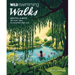 Wild Swimming Walks Bristol & Bath: 28 River, Lake and Waterfall Days out in Somerset, Wiltshire and Gloucestershire (Travel Guide)