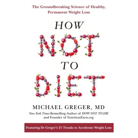 How Not to Diet: The Groundbreaking Science of Healthy, Permanent Weight Loss