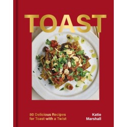Toast: 80 Delicious Recipes for Toast With a Twist