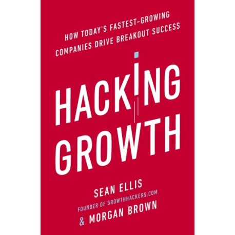 Hacking Growth: How Today's Fastest-Growing Companies Drive Breakout Success