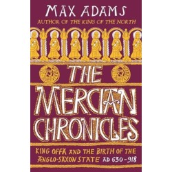 The Mercian Chronicles: King Offa and the Birth of the Anglo-Saxon State, AD 630–918