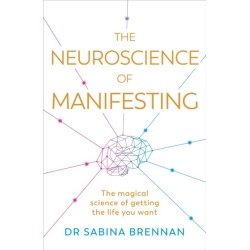 The Neuroscience of Manifesting: The Magical Science of Getting the Life You Want