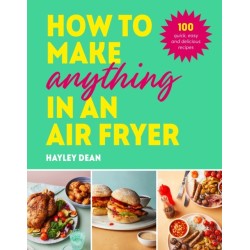 How to Make Anything in an Air Fryer: 100 quick, easy and delicious recipes