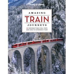 Lonely Planet Amazing Train Journeys: The Ultimate Guide to 60 Remarkable Rail Experiences with Stunning Photography, Route Maps & Expert Insights