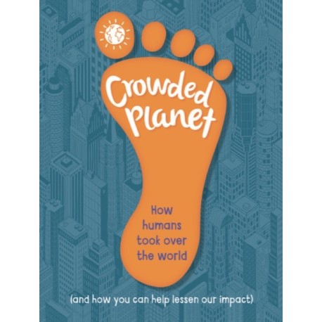 Crowded Planet: How humans came to rule the world (and how you can lessen our impact)