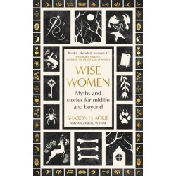 Wise Women: Myths and stories for midlife and beyond - 'Extra­ordinary . . . beautifully and vividly retold stories' TLS