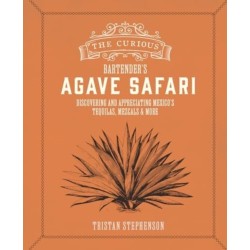 The Curious Bartender’s Agave Safari: Discovering and Appreciating Mexico’s Tequilas, Mezcals & More