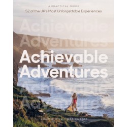 Achievable Adventures: A Practical Guide: 52 of the UK’s Most Unforgettable Experiences