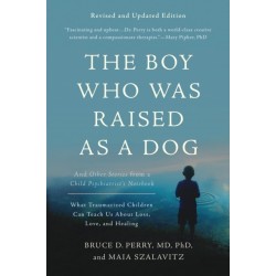 The Boy Who Was Raised as a Dog, 3rd Edition: And Other Stories from a Child Psychiatrist's Notebook--What Traumatized Children Can Teach Us About Loss, Love, and Healing